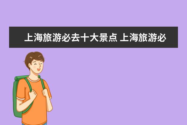 上海旅游必去十大景点 上海旅游必去十大景点推荐