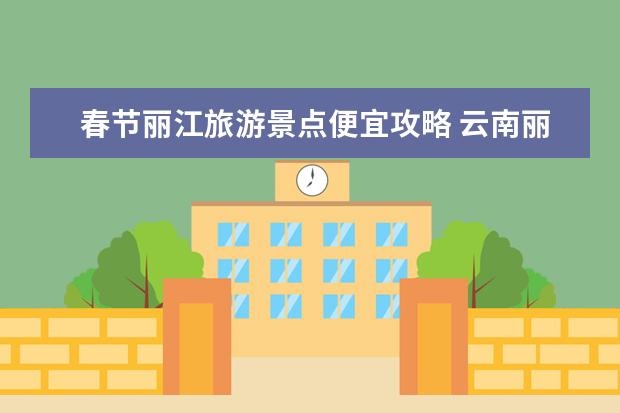 春节丽江旅游景点便宜攻略 云南丽江旅游景点