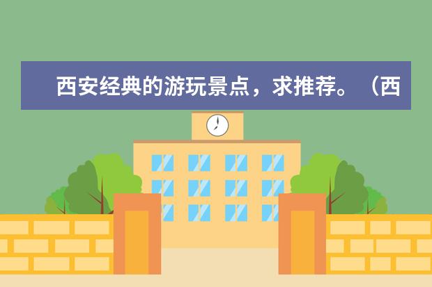 西安经典的游玩景点，求推荐。（西安旅行攻略）