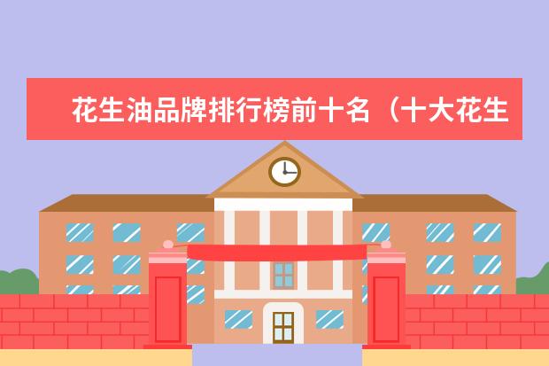 花生油品牌排行榜前十名（十大花生油品牌排行榜）