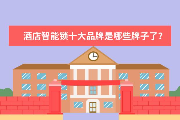 酒店智能锁十大品牌是哪些牌子了？