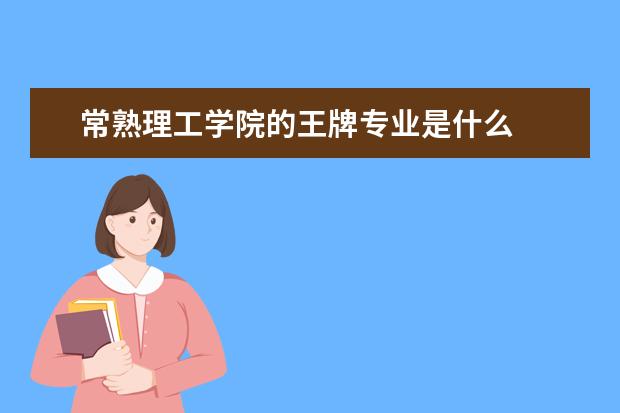 常熟理工学院的王牌专业是什么