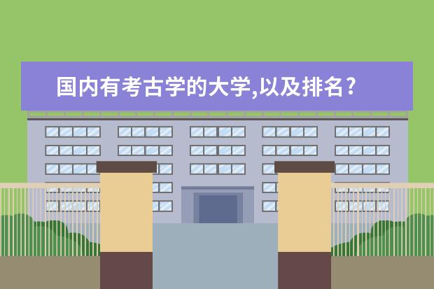 国内有考古学的大学,以及排名? 最新的编导专业大学排名，谁知道？快说说 谢谢了