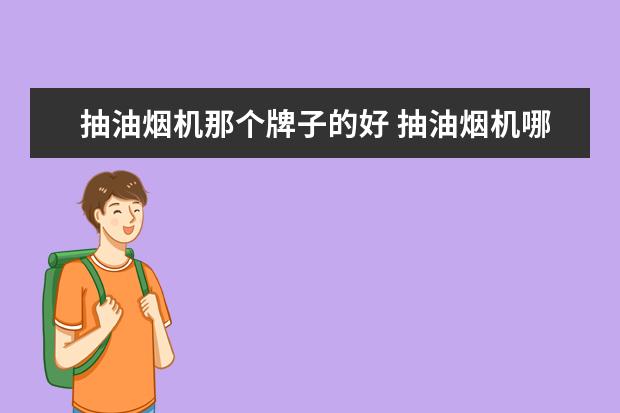 抽油烟机那个牌子的好 抽油烟机哪家好品牌好
