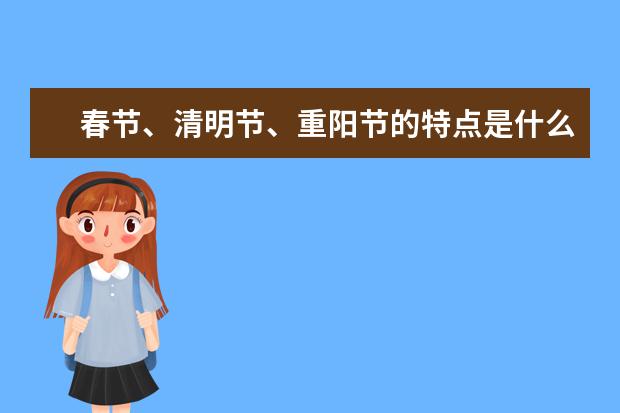 春节、清明节、重阳节的特点是什么？有什么习俗？