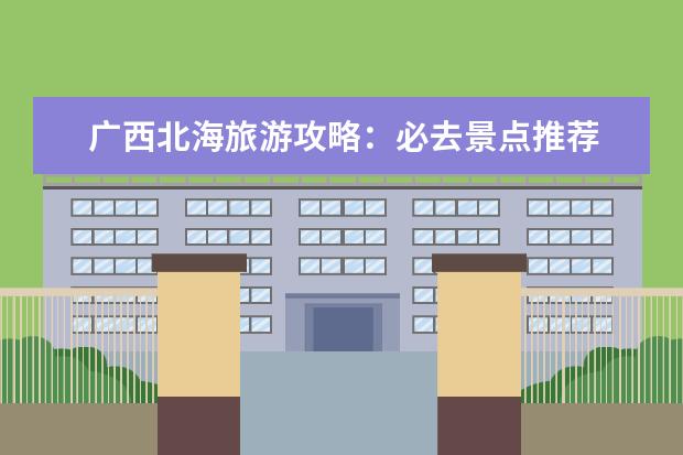 广西北海旅游攻略：必去景点推荐 北海旅游攻略必去景点