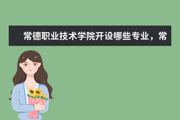 常德职业技术学院开设哪些专业，常德职业技术学院招生专业名单汇总