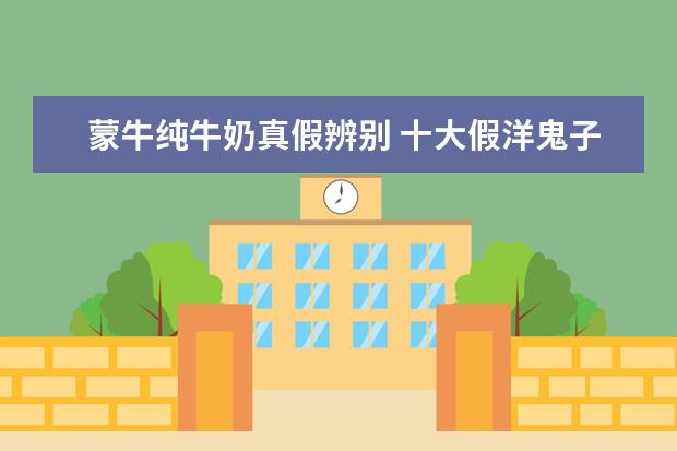 蒙牛纯牛奶真假辨别 十大假洋鬼子牛奶