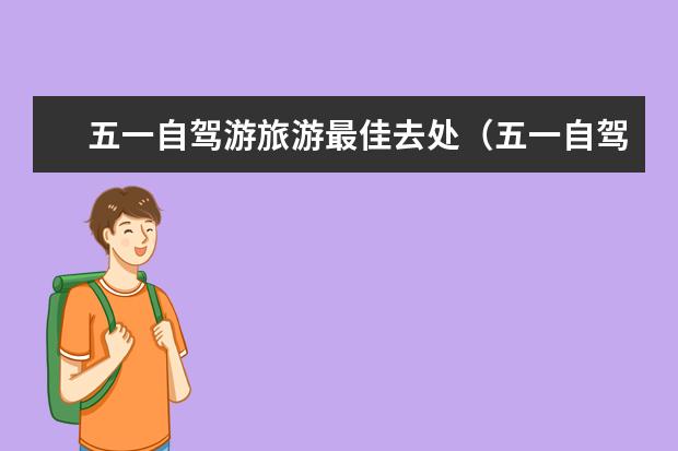 五一自驾游旅游最佳去处（五一自驾游最佳去处中国自驾游推荐景点）