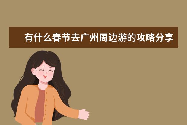 有什么春节去广州周边游的攻略分享？