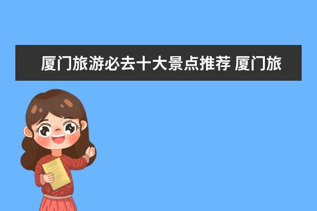 厦门旅游必去十大景点推荐 厦门旅行攻略大全，详尽推荐厦门必游景点、美食及入住酒店！