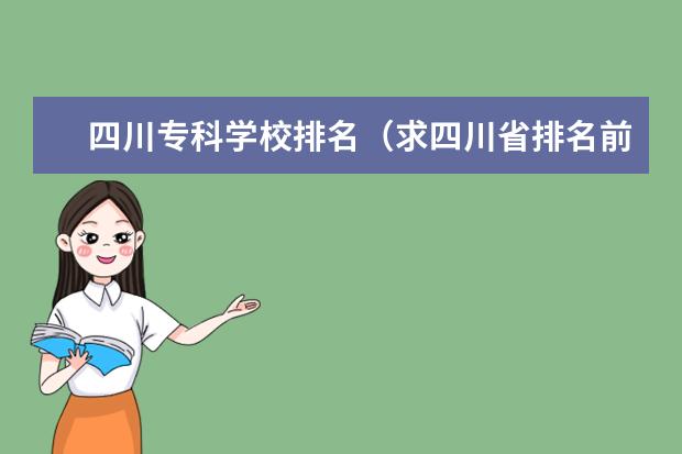 四川专科学校排名（求四川省排名前十的专科学校）