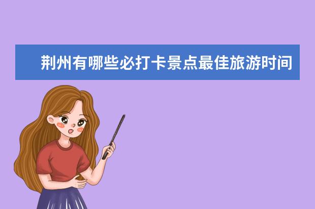 荆州有哪些必打卡景点最佳旅游时间及景点推荐？