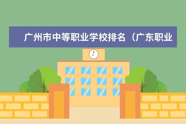 广州市中等职业学校排名（广东职业技术学校排名前十）