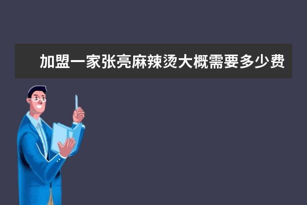 加盟一家张亮麻辣烫大概需要多少费用 加盟热线