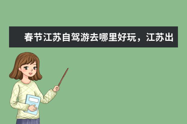 春节江苏自驾游去哪里好玩，江苏出发自驾2日游好去处攻略推荐
