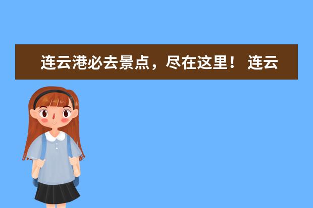 连云港必去景点，尽在这里！ 连云港必玩的景点旅游攻略