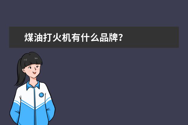 煤油打火机有什么品牌？