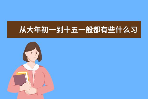 从大年初一到十五一般都有些什么习俗啊？
