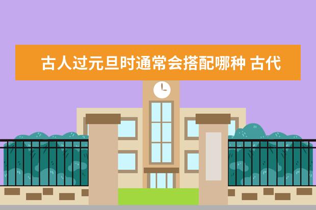 古人过元旦时通常会搭配哪种 古代寓意好的礼物