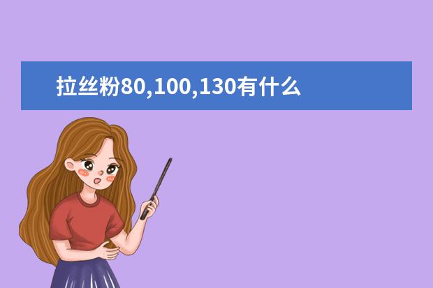 拉丝粉80,100,130有什么区别？