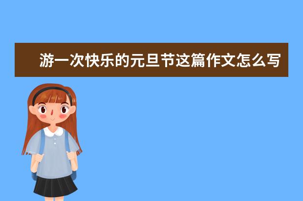 游一次快乐的元旦节这篇作文怎么写400字