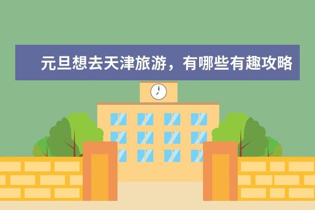元旦想去天津旅游，有哪些有趣攻略推荐？