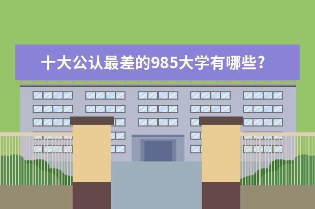 十大公认最差的985大学有哪些?