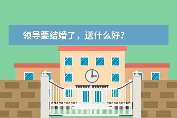 领导要结婚了，送什么好？