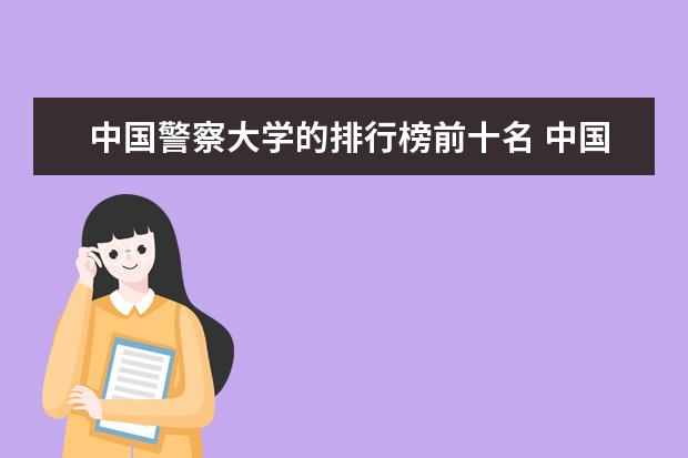 中国警察大学的排行榜前十名 中国前十名公安大学