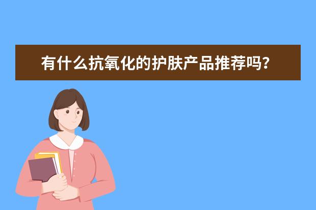 有什么抗氧化的护肤产品推荐吗？