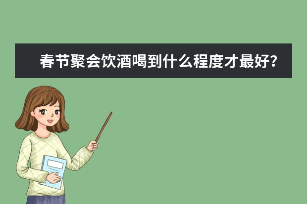 春节聚会饮酒喝到什么程度才最好？古代有哪些俗语？