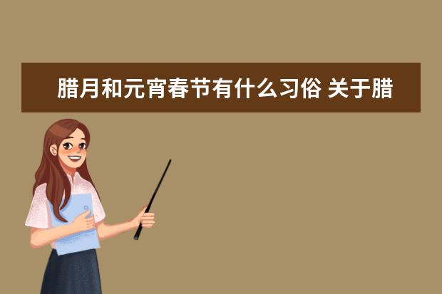 腊月和元宵春节有什么习俗 关于腊八，春节，元宵节的传说和习俗。要简短的!