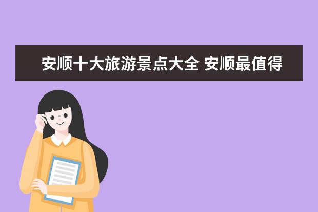 安顺十大旅游景点大全 安顺最值得去的景点推荐（安顺旅游攻略必玩的景点推荐）