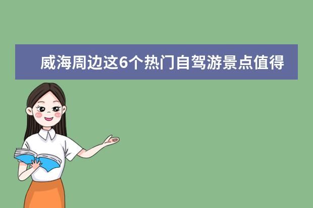 威海周边这6个热门自驾游景点值得一去，威海出发自驾游最佳景点/路线攻略推荐（2023春节期间威海免费景点）
