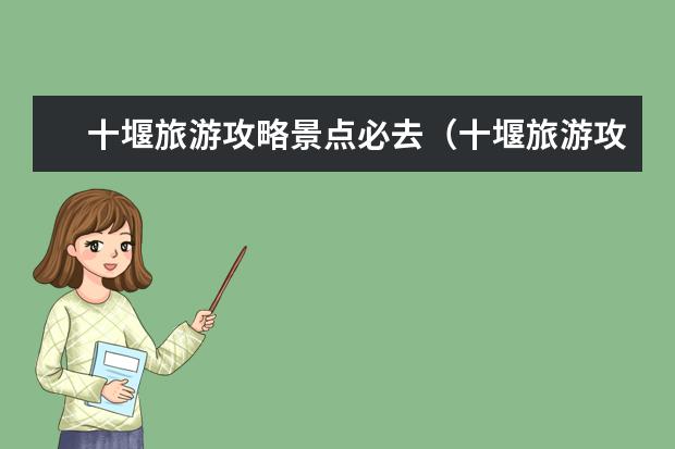 十堰旅游攻略景点必去（十堰旅游攻略景点必去）