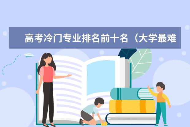 高考冷门专业排名前十名（大学最难学的十大专业）
