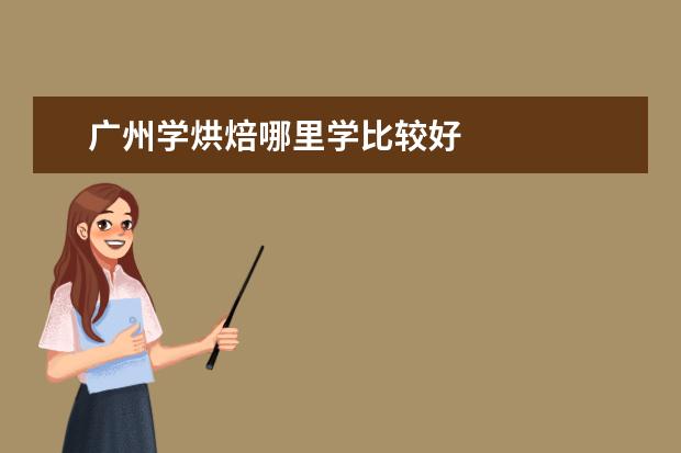 广州学烘焙哪里学比较好