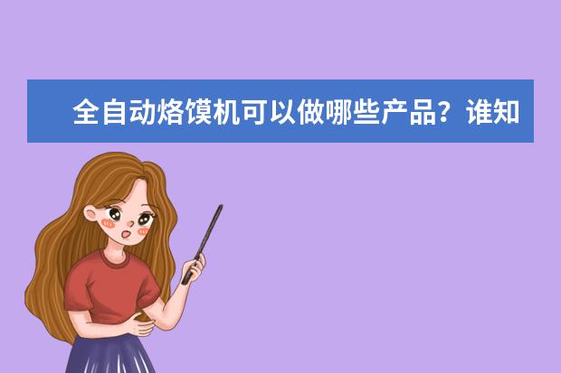 全自动烙馍机可以做哪些产品？谁知道，