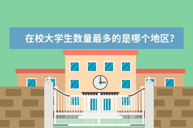 在校大学生数量最多的是哪个地区？