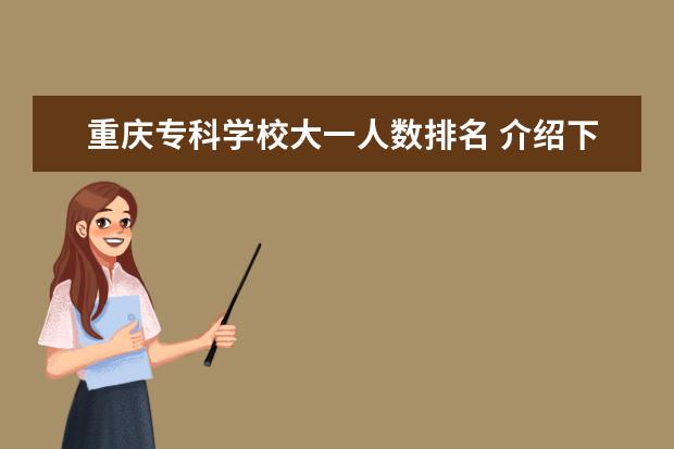 重庆专科学校大一人数排名 介绍下重庆的专科学校。