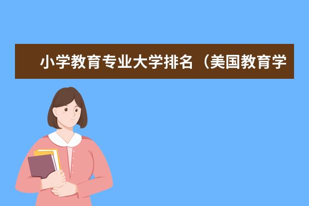 小学教育专业大学排名（美国教育学大学排名）