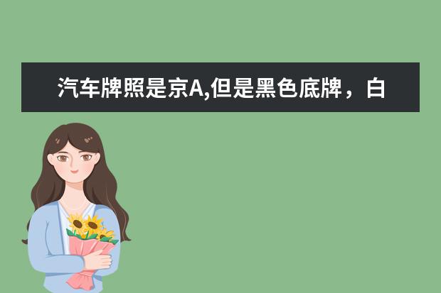 汽车牌照是京A,但是黑色底牌，白色字，什么情况下可以用此种牌照