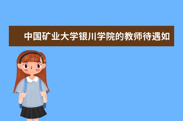 中国矿业大学银川学院的教师待遇如何？