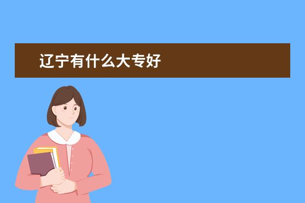 辽宁有什么大专好