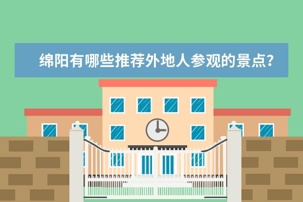 绵阳有哪些推荐外地人参观的景点？