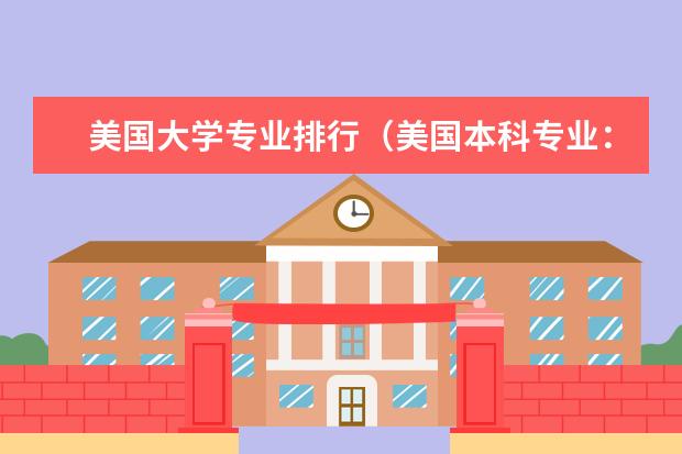 美国大学专业排行（美国本科专业：全美最受欢迎本科专业排名）