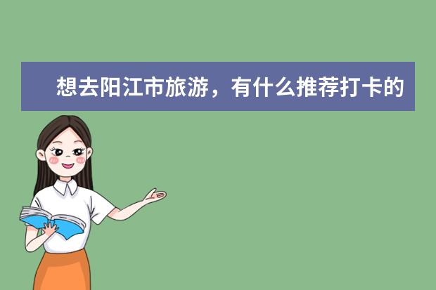 想去阳江市旅游，有什么推荐打卡的景点？