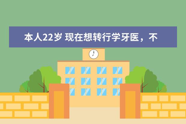 本人22岁 现在想转行学牙医，不知道现在有没有牙科学校招收我这样的人，需要哪些程序呢？