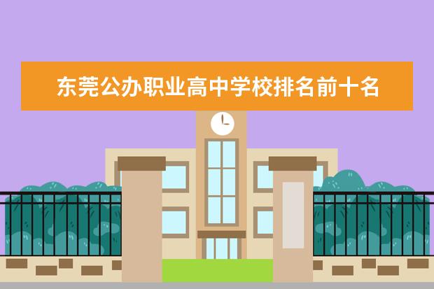 东莞公办职业高中学校排名前十名 2023广东职高学校排名前十名单